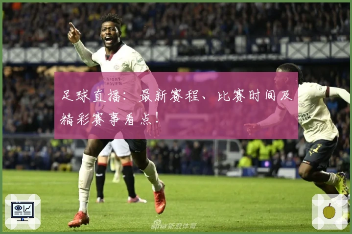 足球直播：最新赛程、比赛时间及精彩赛事看点！
