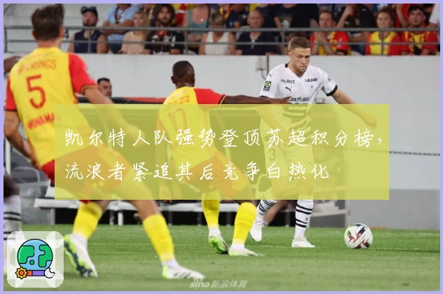 凯尔特人队强势登顶苏超积分榜，流浪者紧追其后竞争白热化