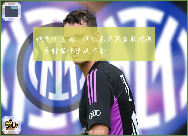 德甲焦点战：拜仁慕尼黑豪取连胜，多特蒙德紧追不舍