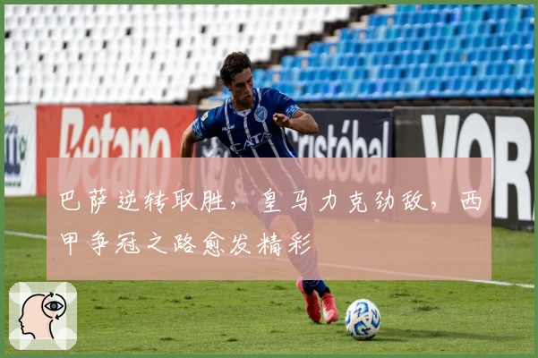 巴萨逆转取胜，皇马力克劲敌，西甲争冠之路愈发精彩