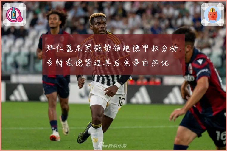 拜仁慕尼黑强势领跑德甲积分榜，多特蒙德紧追其后竞争白热化