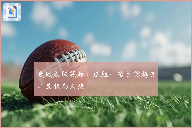 曼城豪取英超六连胜，哈兰德梅开二度状态火热