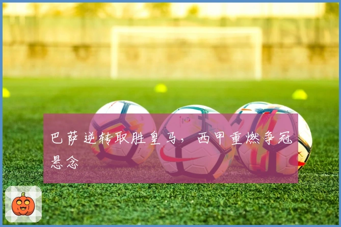 巴萨逆转取胜皇马，西甲重燃争冠悬念