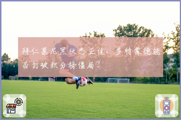 拜仁慕尼黑状态正佳，多特蒙德能否打破积分榜僵局？