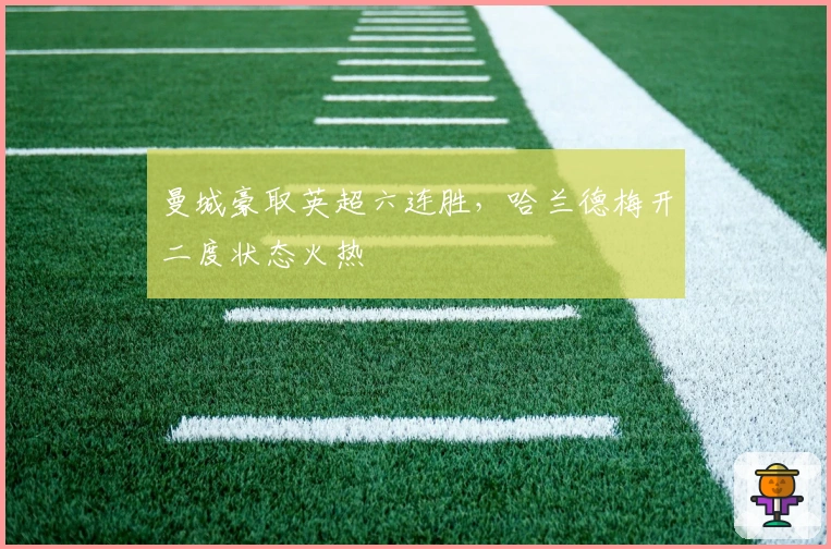 曼城豪取英超六连胜，哈兰德梅开二度状态火热