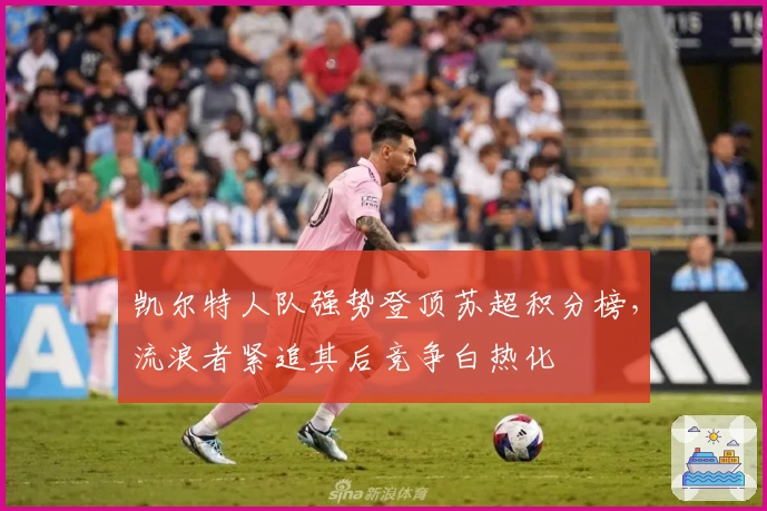 凯尔特人队强势登顶苏超积分榜，流浪者紧追其后竞争白热化