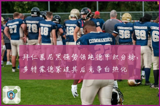 拜仁慕尼黑强势领跑德甲积分榜，多特蒙德紧追其后竞争白热化