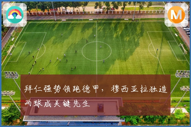 拜仁强势领跑德甲,穆西亚拉独造两球成关键先生