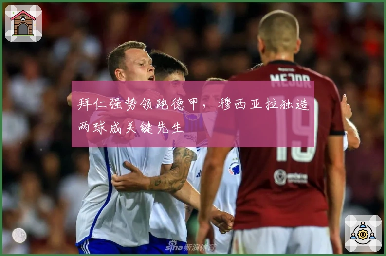 拜仁强势领跑德甲，穆西亚拉独造两球成关键先生