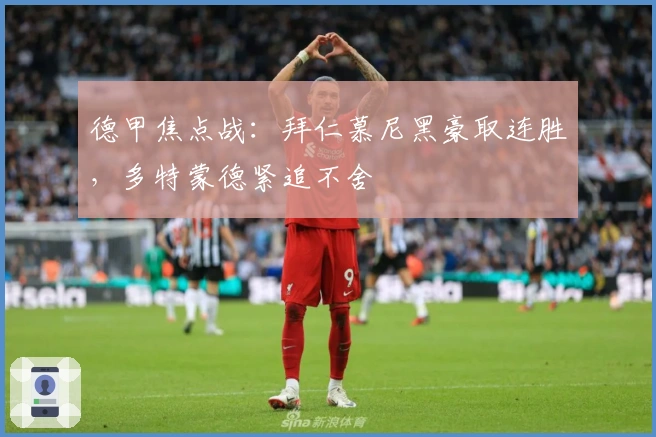 德甲焦点战：拜仁慕尼黑豪取连胜，多特蒙德紧追不舍