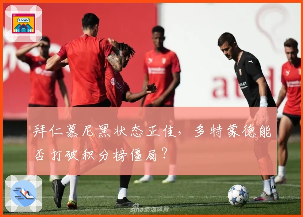 拜仁慕尼黑状态正佳，多特蒙德能否打破积分榜僵局？